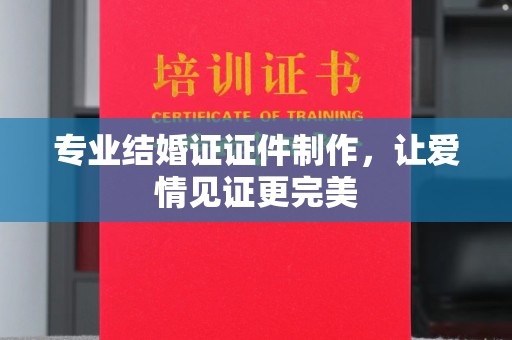 梓潼专业结婚证证件制作，让爱情见证更完美