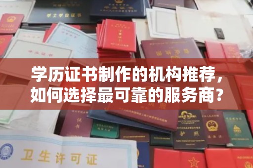 梓潼学历证书制作的机构推荐，如何选择最可靠的服务商？
