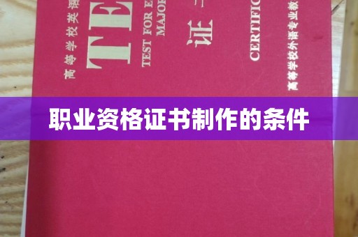 梓潼职业资格证书制作的条件