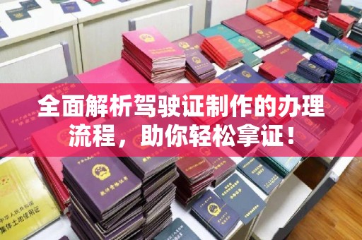 梓潼全面解析驾驶证制作的办理流程，助你轻松拿证！