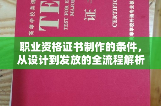 梓潼职业资格证书制作的条件，从设计到发放的全流程解析