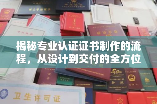 梓潼揭秘专业认证证书制作的流程，从设计到交付的全方位指南