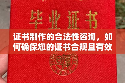梓潼证书制作的合法性咨询，如何确保您的证书合规且有效？