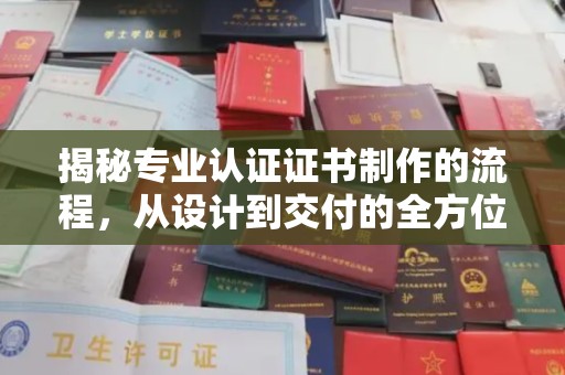 梓潼揭秘专业认证证书制作的流程，从设计到交付的全方位指南