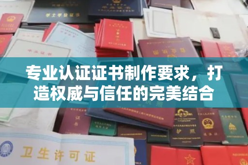 梓潼专业认证证书制作要求，打造权威与信任的完美结合