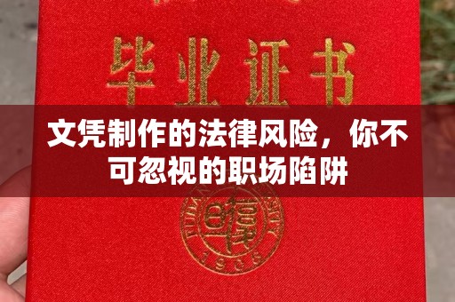 梓潼文凭制作的法律风险，你不可忽视的职场陷阱