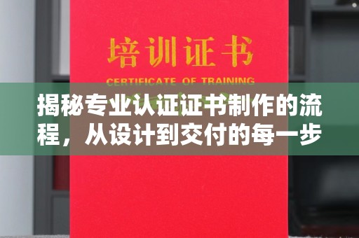 梓潼揭秘专业认证证书制作的流程，从设计到交付的每一步