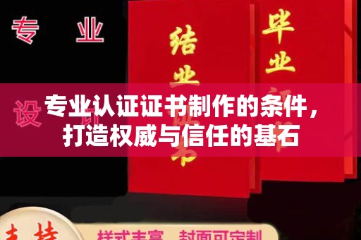 梓潼专业认证证书制作的条件，打造权威与信任的基石