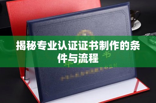 梓潼揭秘专业认证证书制作的条件与流程