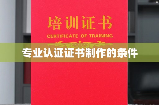 梓潼专业认证证书制作的条件