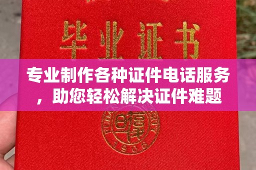 梓潼专业制作各种证件电话服务，助您轻松解决证件难题