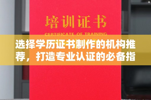 梓潼选择学历证书制作的机构推荐，打造专业认证的必备指南