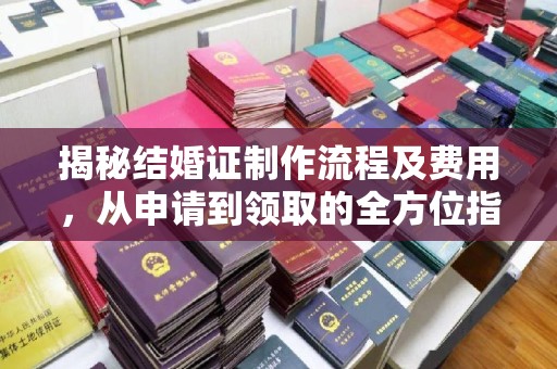 梓潼揭秘结婚证制作流程及费用，从申请到领取的全方位指南