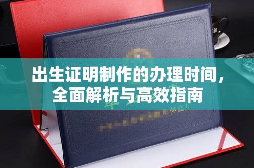 梓潼出生证明制作的办理时间，全面解析与高效指南