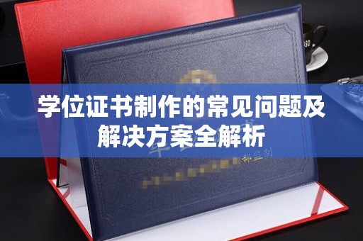 梓潼学位证书制作的常见问题及解决方案全解析