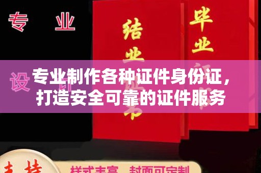 梓潼专业制作各种证件身份证，打造安全可靠的证件服务