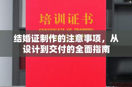 梓潼结婚证制作的注意事项，从设计到交付的全面指南
