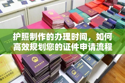 梓潼护照制作的办理时间，如何高效规划您的证件申请流程