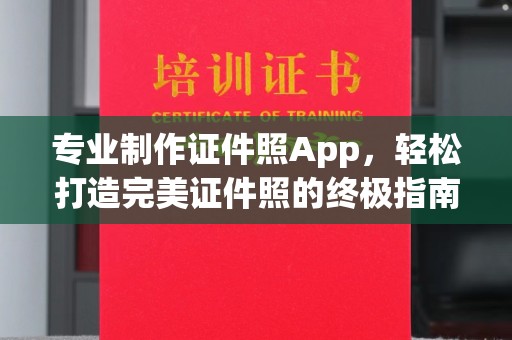 梓潼专业制作证件照App，轻松打造完美证件照的终极指南