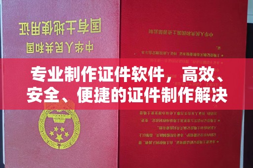 梓潼专业制作证件软件，高效、安全、便捷的证件制作解决方案