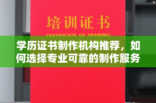梓潼学历证书制作机构推荐，如何选择专业可靠的制作服务？