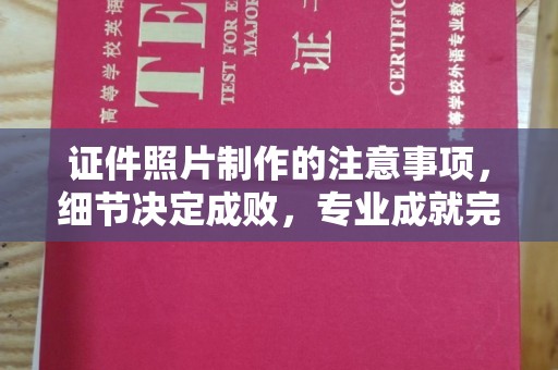 梓潼证件照片制作的注意事项，细节决定成败，专业成就完美