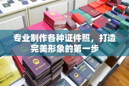 梓潼专业制作各种证件照，打造完美形象的第一步